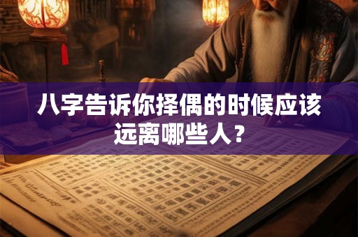八字告诉你择偶的时候应该远离哪些人？