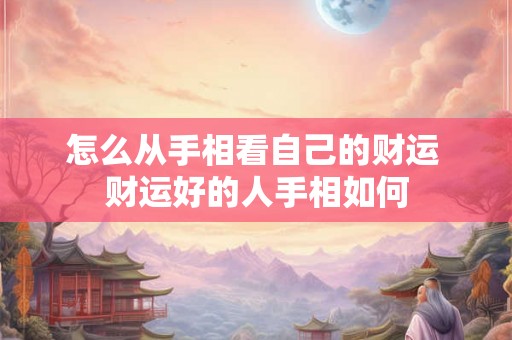 怎么从手相看自己的财运 财运好的人手相如何