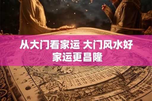 从大门看家运 大门风水好 家运更昌隆