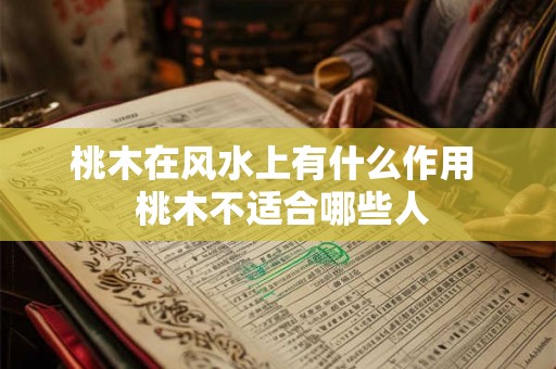 桃木在风水上有什么作用  桃木不适合哪些人