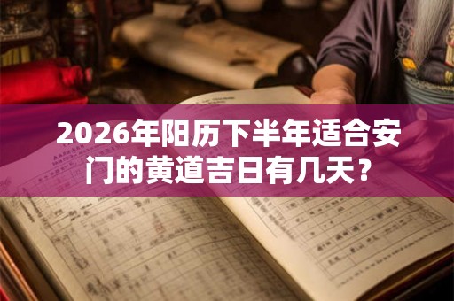2026年阳历下半年适合安门的黄道吉日有几天？