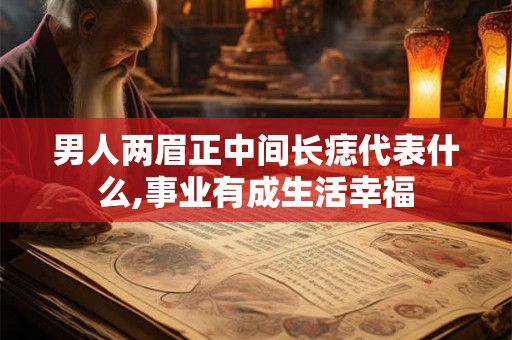 男人两眉正中间长痣代表什么,事业有成生活幸福