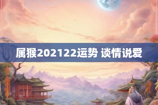 属猴202122运势 谈情说爱