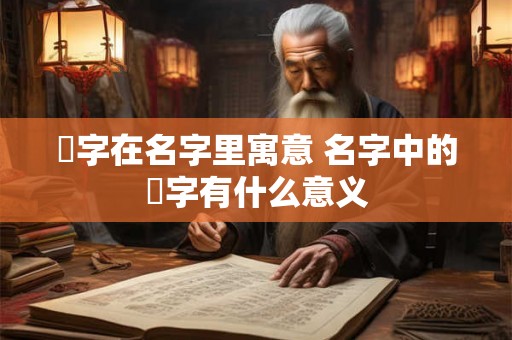 珹字在名字里寓意 名字中的珹字有什么意义