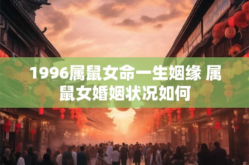1996属鼠女命一生姻缘 属鼠女婚姻状况如何
