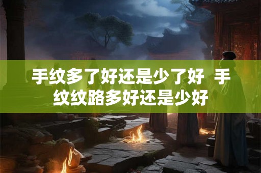 手纹多了好还是少了好  手纹纹路多好还是少好