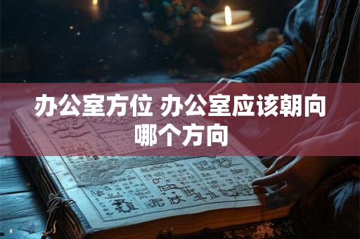 办公室方位 办公室应该朝向哪个方向