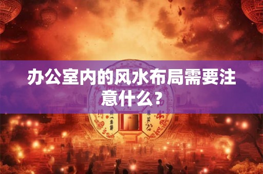 办公室内的风水布局需要注意什么？