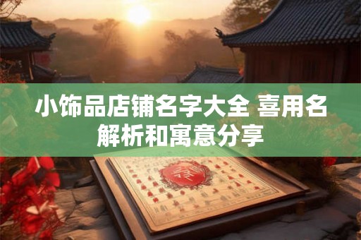 小饰品店铺名字大全 喜用名解析和寓意分享