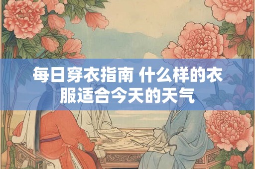 每日穿衣指南 什么样的衣服适合今天的天气