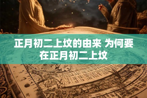 正月初二上坟的由来 为何要在正月初二上坟