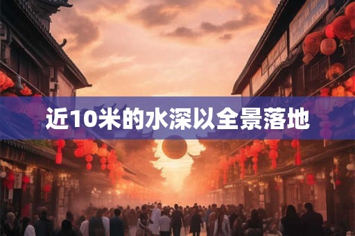 近10米的水深以全景落地