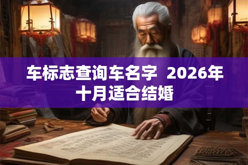 车标志查询车名字 2026年十月适合结婚 车标志查询车名字 2026年十月适合结婚