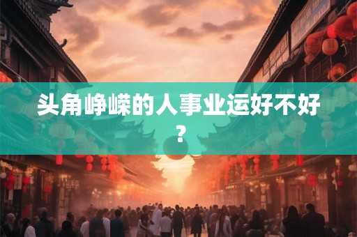 头角峥嵘的人事业运好不好？