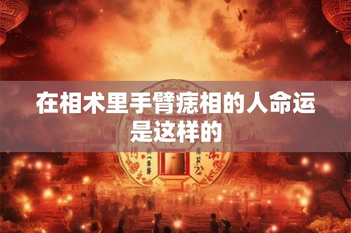 在相术里手臂痣相的人命运是这样的 在相术里手臂痣相的人命运是这样的