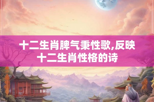 十二生肖脾气秉性歌,反映十二生肖性格的诗