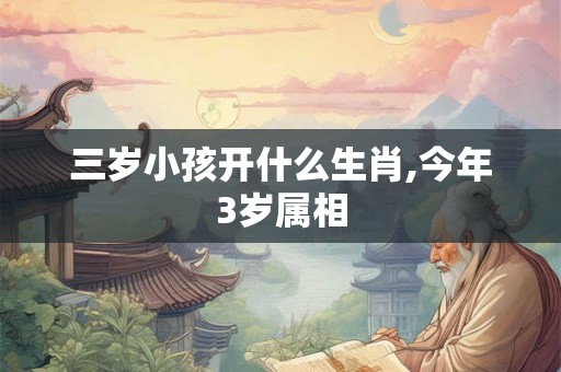 三岁小孩开什么生肖,今年3岁属相