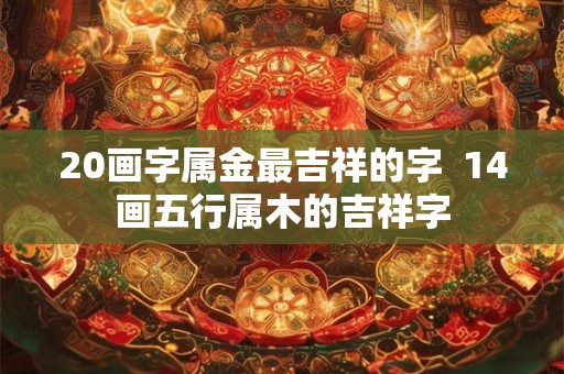 20画字属金最吉祥的字  14画五行属木的吉祥字