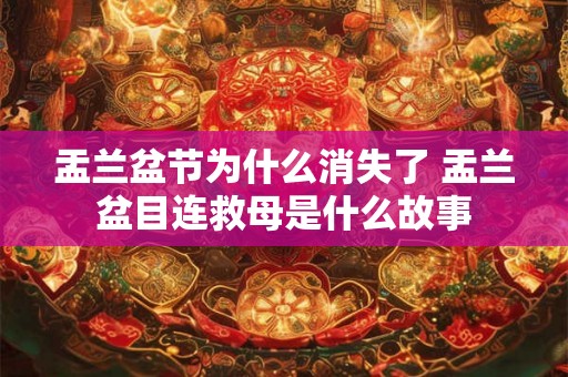 盂兰盆节为什么消失了 盂兰盆目连救母是什么故事