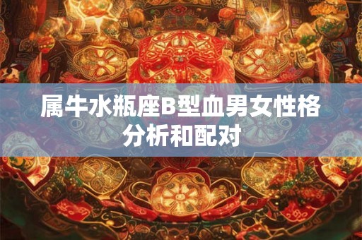 属牛水瓶座B型血男女性格分析和配对