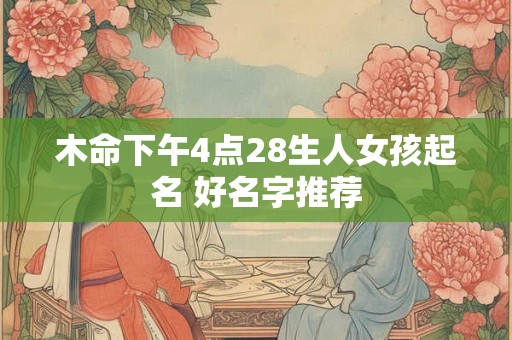 木命下午4点28生人女孩起名 好名字推荐