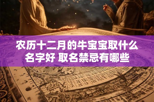 农历十二月的牛宝宝取什么名字好 取名禁忌有哪些
