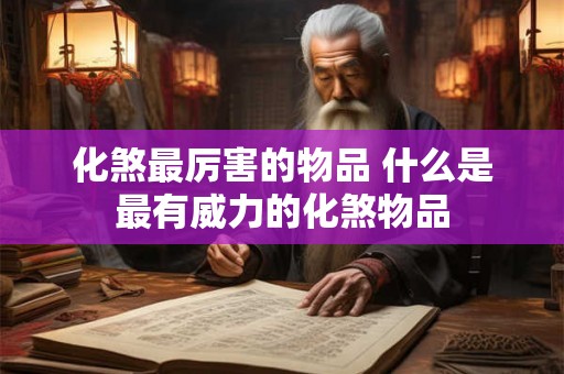 化煞最厉害的物品 什么是最有威力的化煞物品