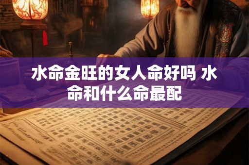 水命金旺的女人命好吗 水命和什么命最配