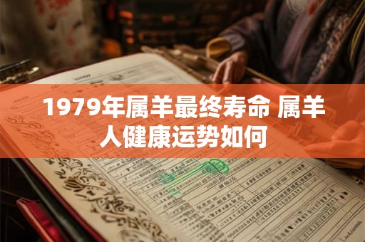 1979年属羊最终寿命 属羊人健康运势如何