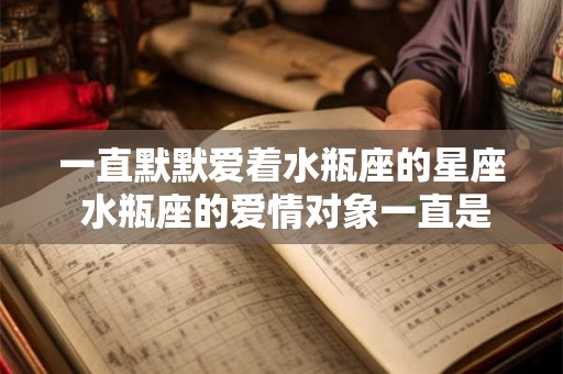 一直默默爱着水瓶座的星座 水瓶座的爱情对象一直是谁