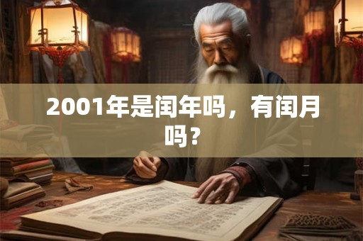 2001年是闰年吗,有闰月吗? 2001年是闰年吗,有闰月吗?