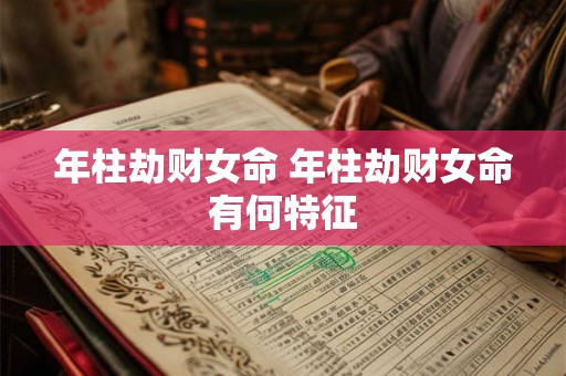 年柱劫财女命 年柱劫财女命有何特征