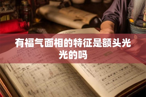 有福气面相的特征是额头光光的吗