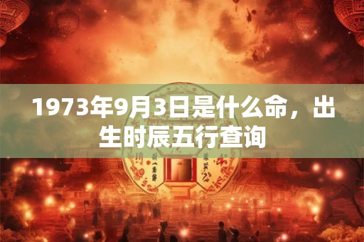 1973年9月3日是什么命，出生时辰五行查询