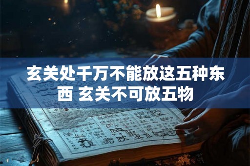 玄关处千万不能放这五种东西 玄关不可放五物