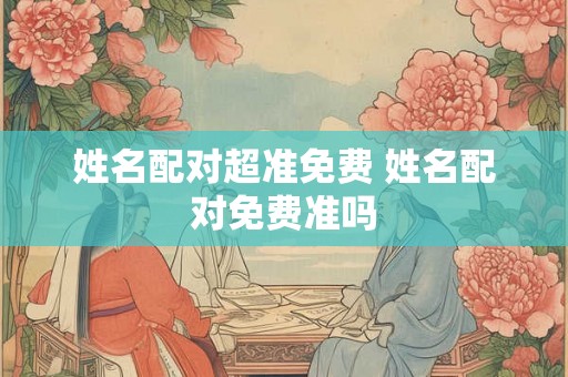 姓名配对超准免费 姓名配对免费准吗