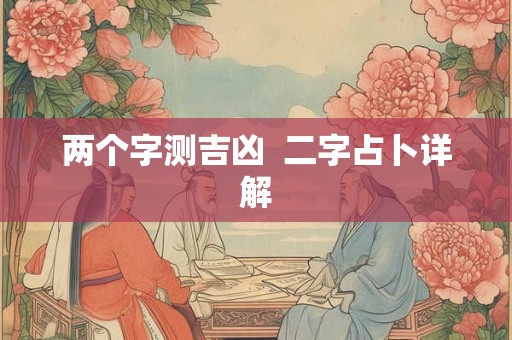 两个字测吉凶  二字占卜详解