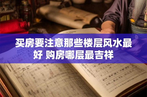 买房要注意那些楼层风水最好 购房哪层最吉祥