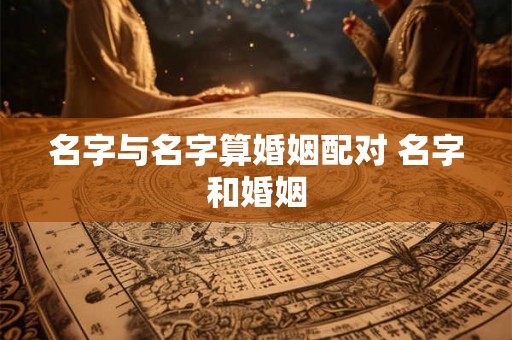 名字与名字算婚姻配对 名字和婚姻
