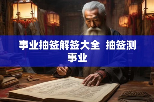 事业抽签解签大全  抽签测事业