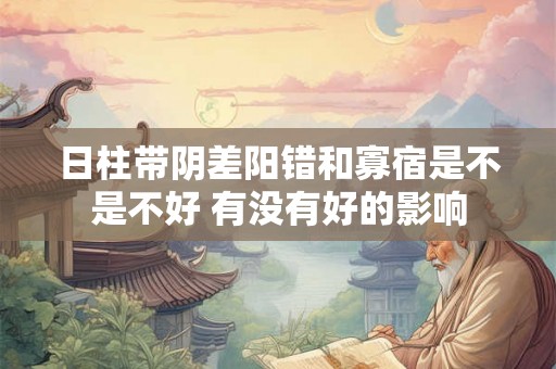 日柱带阴差阳错和寡宿是不是不好 有没有好的影响