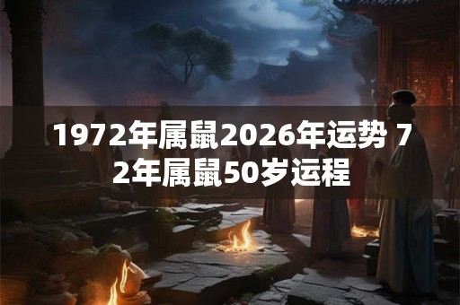 1972年属鼠2026年运势 72年属鼠50岁运程