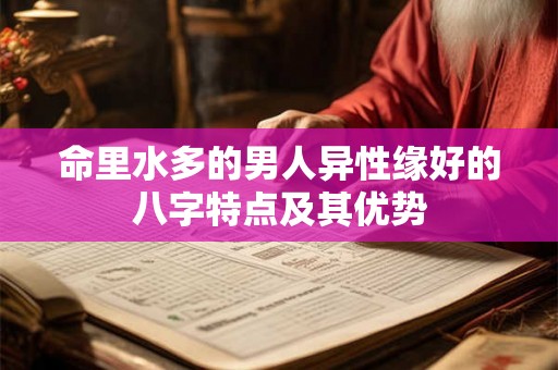 命里水多的男人异性缘好的八字特点及其优势
