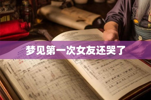 梦见第一次女友还哭了