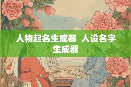 人物起名生成器  人设名字生成器