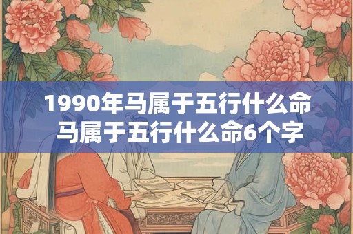 1990年马属于五行什么命 马属于五行什么命6个字