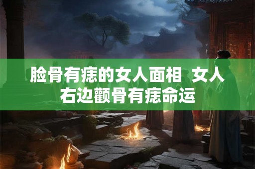 脸骨有痣的女人面相  女人右边颧骨有痣命运