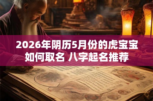 2026年阴历5月份的虎宝宝如何取名 八字起名推荐