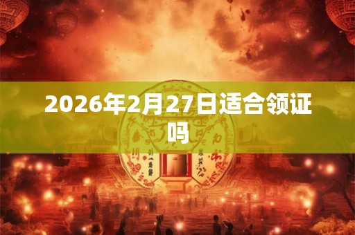 2026年2月27日适合领证吗