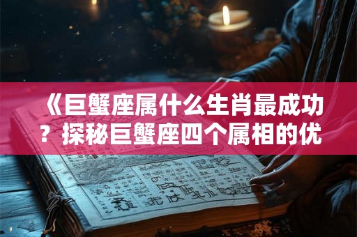 《巨蟹座属什么生肖最成功？探秘巨蟹座四个属相的优势与成功秘诀》